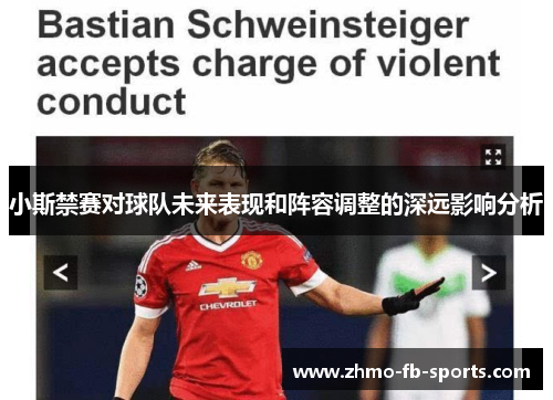 小斯禁赛对球队未来表现和阵容调整的深远影响分析