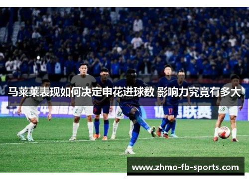 马莱莱表现如何决定申花进球数 影响力究竟有多大