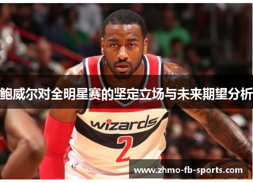 鲍威尔对全明星赛的坚定立场与未来期望分析