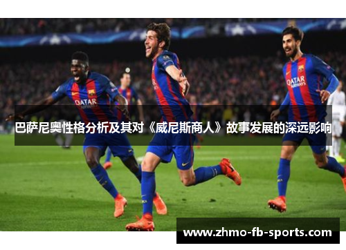 巴萨尼奥性格分析及其对《威尼斯商人》故事发展的深远影响