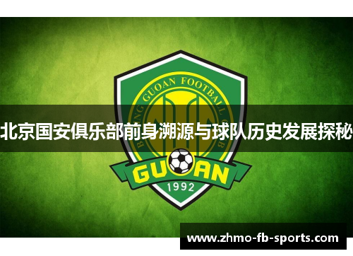 北京国安俱乐部前身溯源与球队历史发展探秘