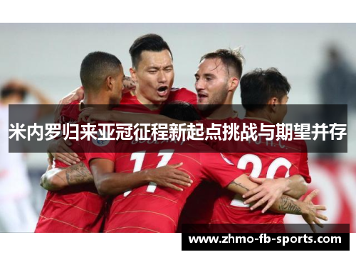 米内罗归来亚冠征程新起点挑战与期望并存