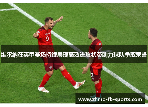 维尔纳在英甲赛场持续展现高效进攻状态助力球队争取荣誉