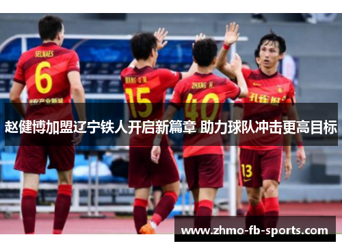 赵健博加盟辽宁铁人开启新篇章 助力球队冲击更高目标