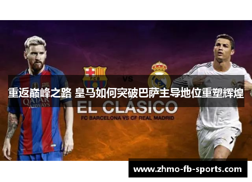 重返巅峰之路 皇马如何突破巴萨主导地位重塑辉煌