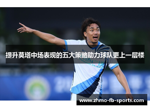 提升莫塔中场表现的五大策略助力球队更上一层楼