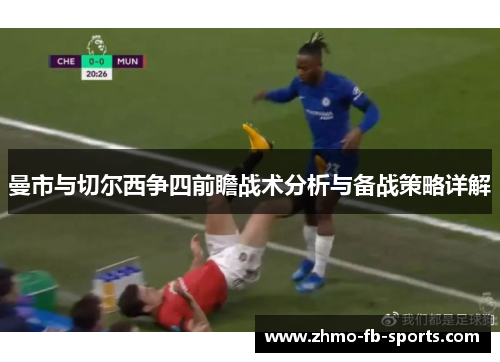曼市与切尔西争四前瞻战术分析与备战策略详解