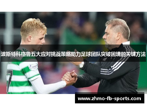 波斯特科格鲁五大应对挑战策略助力足球团队突破困境的关键方法