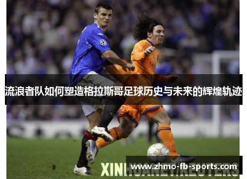 流浪者队如何塑造格拉斯哥足球历史与未来的辉煌轨迹