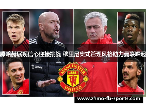 滕哈赫展现信心迎接挑战 穆里尼奥式管理风格助力曼联崛起