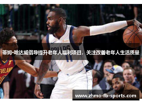 蒂姆·哈达威倡导提升老年人福利项目，关注改善老年人生活质量