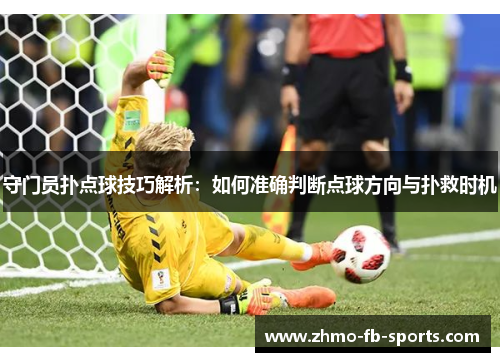 守门员扑点球技巧解析：如何准确判断点球方向与扑救时机