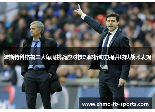 波斯特科格鲁三大每周挑战应对技巧解析助力提升球队战术表现