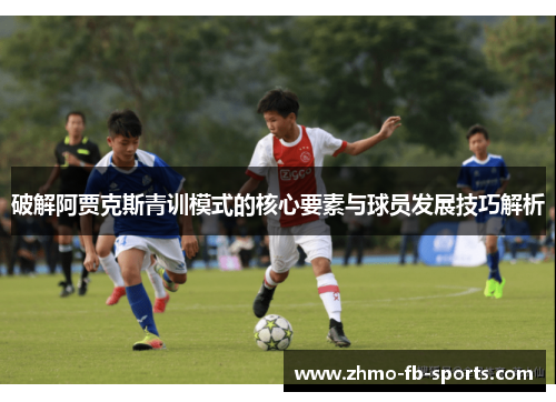 破解阿贾克斯青训模式的核心要素与球员发展技巧解析