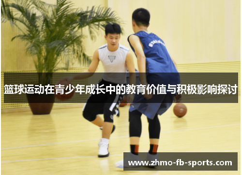 篮球运动在青少年成长中的教育价值与积极影响探讨