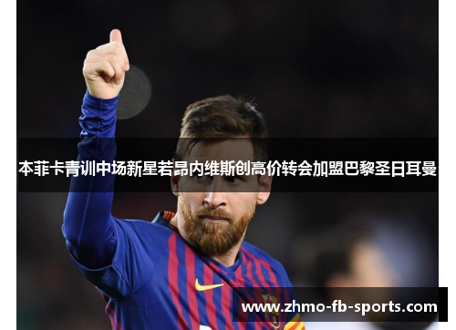 本菲卡青训中场新星若昂内维斯创高价转会加盟巴黎圣日耳曼