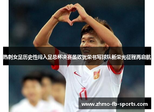 热刺女足历史性闯入足总杯决赛虽败犹荣书写球队新荣光征程再启航