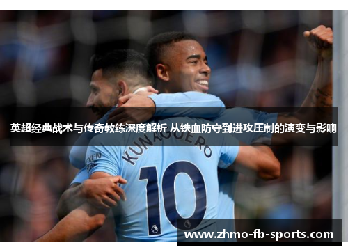 英超经典战术与传奇教练深度解析 从铁血防守到进攻压制的演变与影响