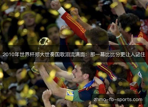 2010年世界杯郑大世奏国歌泪流满面：那一幕比比分更让人记住